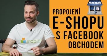 PROPOJENÍ E-SHOPU S FACEBOOK OBCHODEM – Shoptet.TV (21. díl)