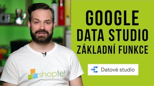 GOOGLE DATA STUDIO – ZÁKLADNÍ FUNKCE – Shoptet.TV (98. díl)